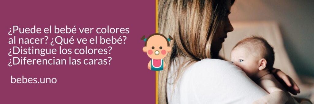 ¿Puede el bebé ver colores al nacer? ¿Qué ve el bebé? ¿Distingue los colores? ¿Diferencian las caras?